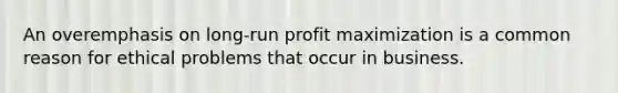 An overemphasis on long-run <a href='https://www.questionai.com/knowledge/kI8oyZMVJk-profit-maximization' class='anchor-knowledge'>profit maximization</a> is a common reason for ethical problems that occur in business.