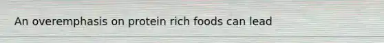 An overemphasis on protein rich foods can lead