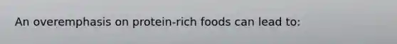 An overemphasis on protein-rich foods can lead to:​