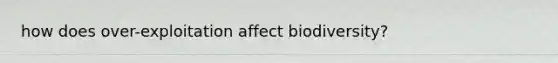 how does over-exploitation affect biodiversity?