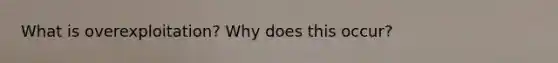 What is overexploitation? Why does this occur?