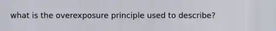 what is the overexposure principle used to describe?