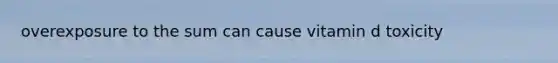 overexposure to the sum can cause vitamin d toxicity