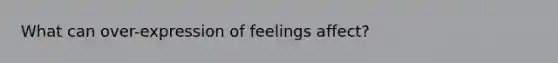 What can over-expression of feelings affect?