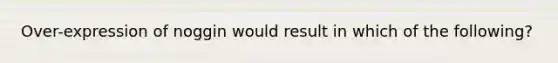 Over-expression of noggin would result in which of the following?