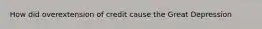 How did overextension of credit cause the Great Depression