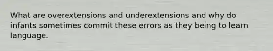 What are overextensions and underextensions and why do infants sometimes commit these errors as they being to learn language.