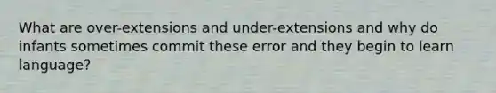 What are over-extensions and under-extensions and why do infants sometimes commit these error and they begin to learn language?