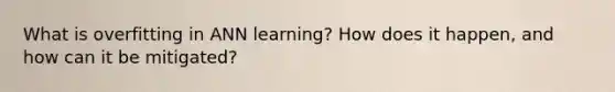 What is overfitting in ANN learning? How does it happen, and how can it be mitigated?