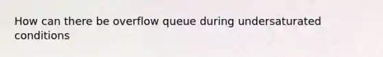 How can there be overflow queue during undersaturated conditions