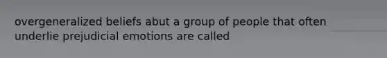 overgeneralized beliefs abut a group of people that often underlie prejudicial emotions are called