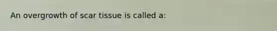 An overgrowth of scar tissue is called a: