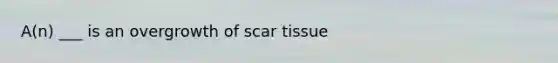 A(n) ___ is an overgrowth of scar tissue