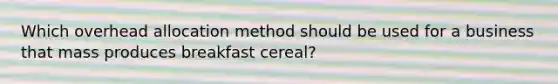 Which overhead allocation method should be used for a business that mass produces breakfast cereal?