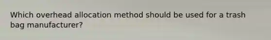 Which overhead allocation method should be used for a trash bag manufacturer?