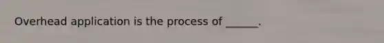 Overhead application is the process of ______.