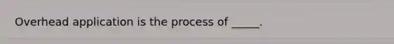 Overhead application is the process of _____.