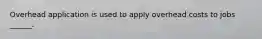 Overhead application is used to apply overhead costs to jobs ______.