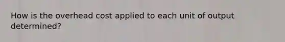 How is the overhead cost applied to each unit of output determined?