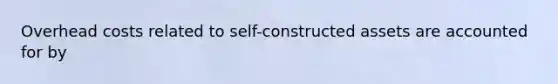 Overhead costs related to self-constructed assets are accounted for by