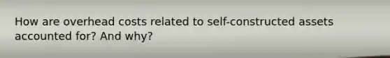 How are overhead costs related to self-constructed assets accounted for? And why?