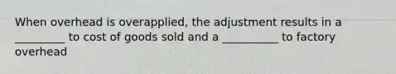 When overhead is overapplied, the adjustment results in a _________ to cost of goods sold and a __________ to factory overhead