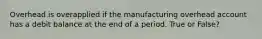 Overhead is overapplied if the manufacturing overhead account has a debit balance at the end of a period. True or False?