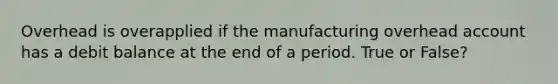 Overhead is overapplied if the manufacturing overhead account has a debit balance at the end of a period. True or False?