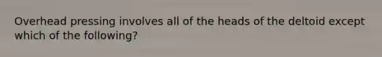 Overhead pressing involves all of the heads of the deltoid except which of the following?