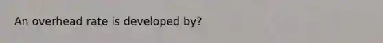 An overhead rate is developed by?