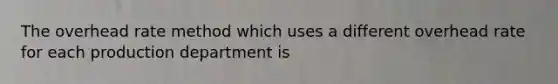 The overhead rate method which uses a different overhead rate for each production department is