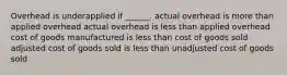 Overhead is underapplied if ______. actual overhead is more than applied overhead actual overhead is less than applied overhead cost of goods manufactured is less than cost of goods sold adjusted cost of goods sold is less than unadjusted cost of goods sold