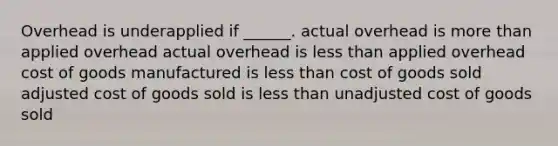 Overhead is underapplied if ______. actual overhead is more than applied overhead actual overhead is less than applied overhead cost of goods manufactured is less than cost of goods sold adjusted cost of goods sold is less than unadjusted cost of goods sold