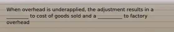 When overhead is underapplied, the adjustment results in a _________ to cost of goods sold and a __________ to factory overhead