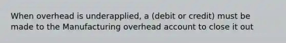 When overhead is underapplied, a (debit or credit) must be made to the Manufacturing overhead account to close it out