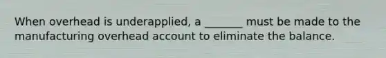 When overhead is underapplied, a _______ must be made to the manufacturing overhead account to eliminate the balance.