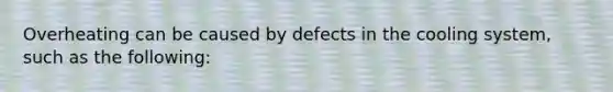 Overheating can be caused by defects in the cooling system, such as the following: