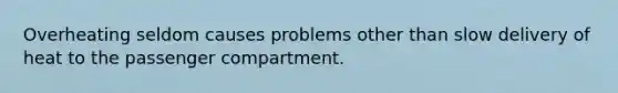 Overheating seldom causes problems other than slow delivery of heat to the passenger compartment.