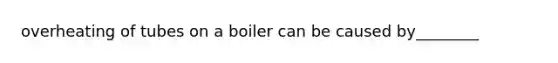 overheating of tubes on a boiler can be caused by________