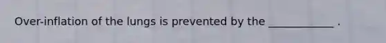 Over-inflation of the lungs is prevented by the ____________ .