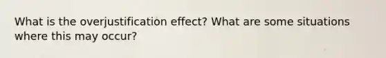 What is the overjustification effect? What are some situations where this may occur?