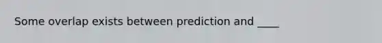 Some overlap exists between prediction and ____