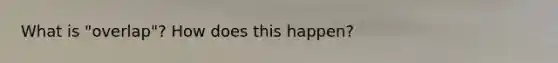 What is "overlap"? How does this happen?