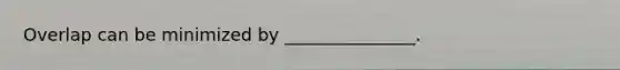 Overlap can be minimized by _______________.