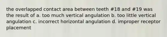 the overlapped contact area between teeth #18 and #19 was the result of a. too much vertical angulation b. too little vertical angulation c. incorrect horizontal angulation d. improper receptor placement