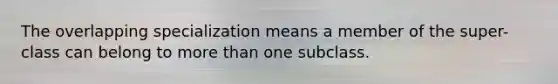 The overlapping specialization means a member of the super-class can belong to more than one subclass.