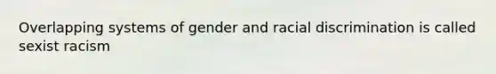 Overlapping systems of gender and racial discrimination is called sexist racism