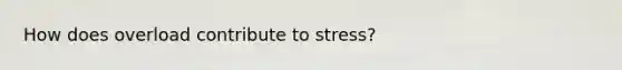 How does overload contribute to stress?