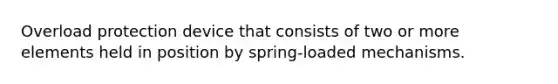 Overload protection device that consists of two or more elements held in position by spring-loaded mechanisms.