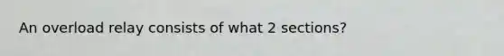 An overload relay consists of what 2 sections?